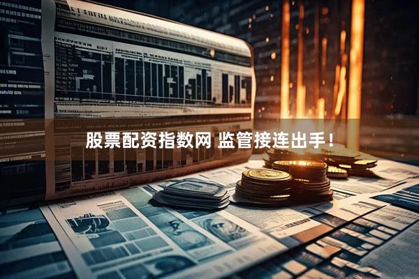 股票配资指数网 监管接连出手！
