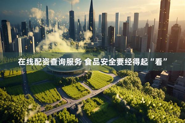 在线配资查询服务 食品安全要经得起“看”