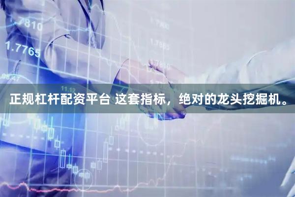 正规杠杆配资平台 这套指标，绝对的龙头挖掘机。