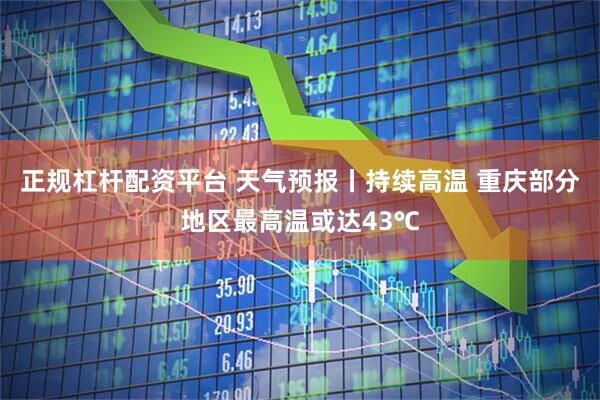 正规杠杆配资平台 天气预报丨持续高温 重庆部分地区最高温或达43℃