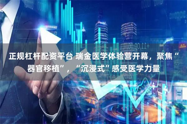 正规杠杆配资平台 瑞金医学体验营开幕，聚焦“器官移植”，“沉浸式”感受医学力量
