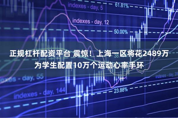 正规杠杆配资平台 震惊！上海一区将花2489万为学生配置10万个运动心率手环