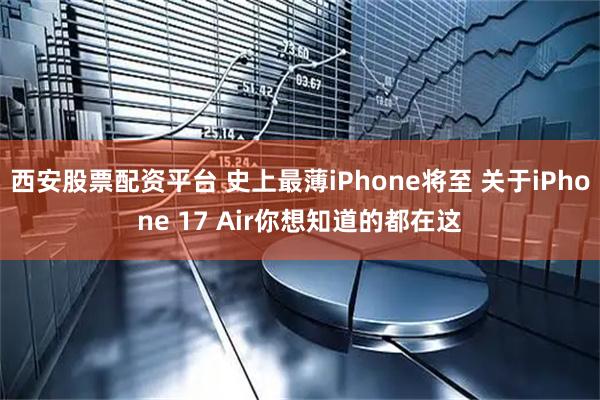 西安股票配资平台 史上最薄iPhone将至 关于iPhone 17 Air你想知道的都在这