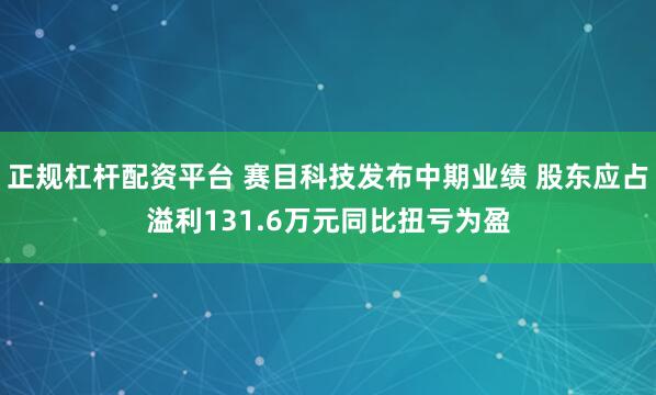 正规杠杆配资平台 赛目科技发布中期业绩 股东应占溢利131.6万元同比扭亏为盈