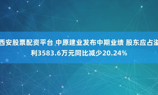 西安股票配资平台 中原建业发布中期业绩 股东应占溢利3583.6万元同比减少20.24%