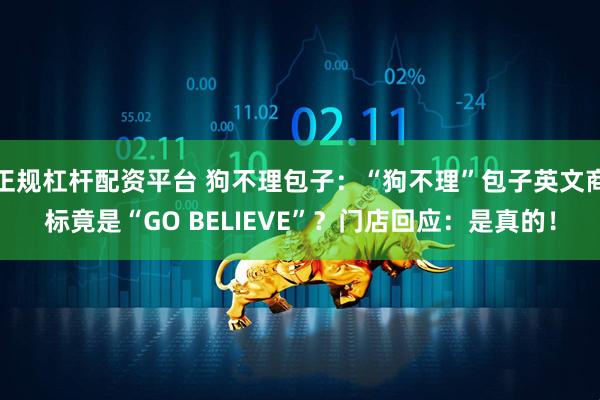 正规杠杆配资平台 狗不理包子：“狗不理”包子英文商标竟是“GO BELIEVE”？门店回应：是真的！